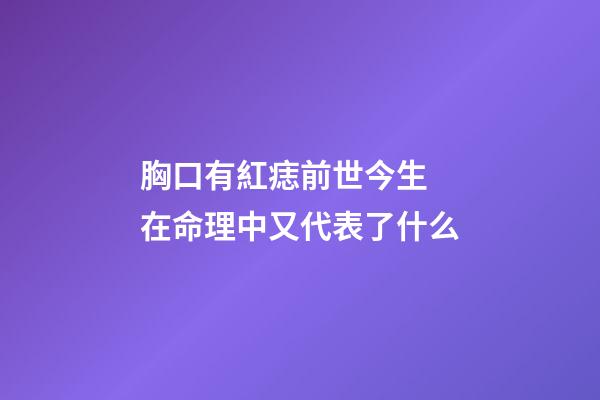 胸口有紅痣前世今生 在命理中又代表了什么